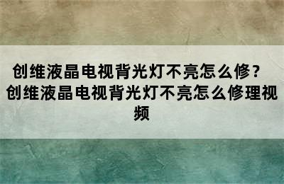 创维液晶电视背光灯不亮怎么修？ 创维液晶电视背光灯不亮怎么修理视频